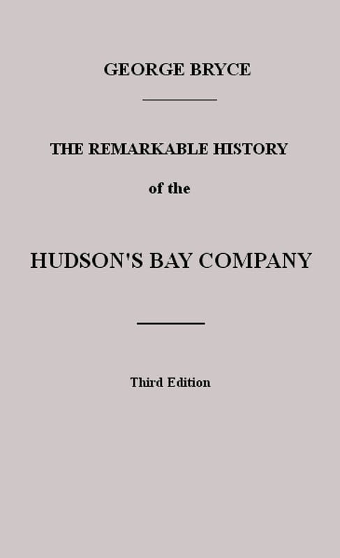 The Remarkable History of the Hudson's Bay Company: Including That of the French Traders of North-Western Canada and of the North-West, XY, and Astor Fur Companies