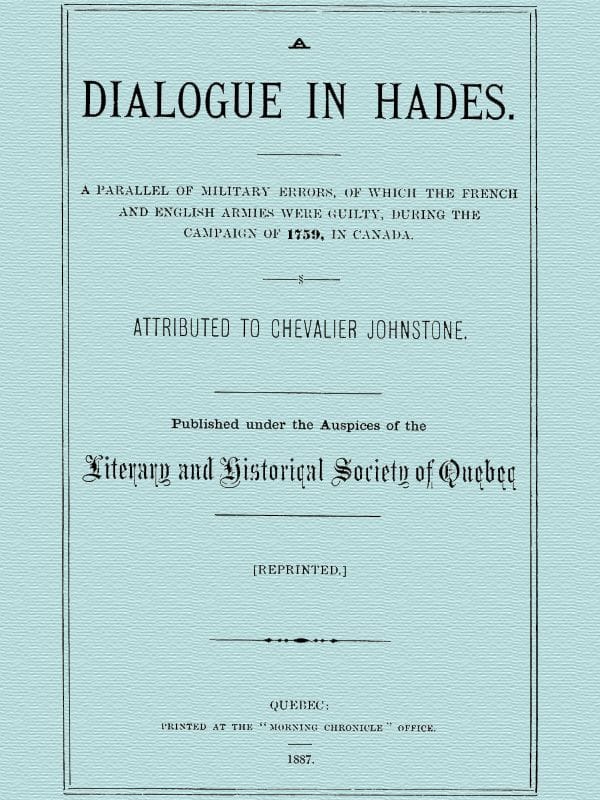 A Dialogue in Hades: A Parallel of Military Errors, of Which the French and English Armies Were Guilty, During the Campaign of 1759, in Canada