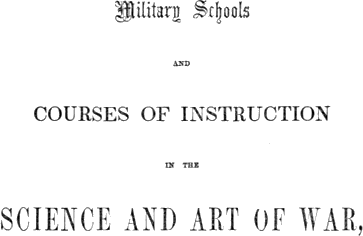 Military Schools and Courses of Instruction in the Science and Art of War,in France, Prussia, Austria, Russia, Sweden, Switzerland, Sardinia, England, and the United States. Drawn from Recent Official Reports and Documents. Revised Edition