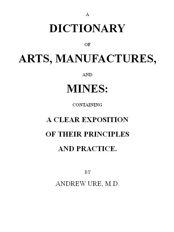 A Dictionary of Arts, Manufactures and Mines: Containing a Clear Exposition of Their Principles and Practice