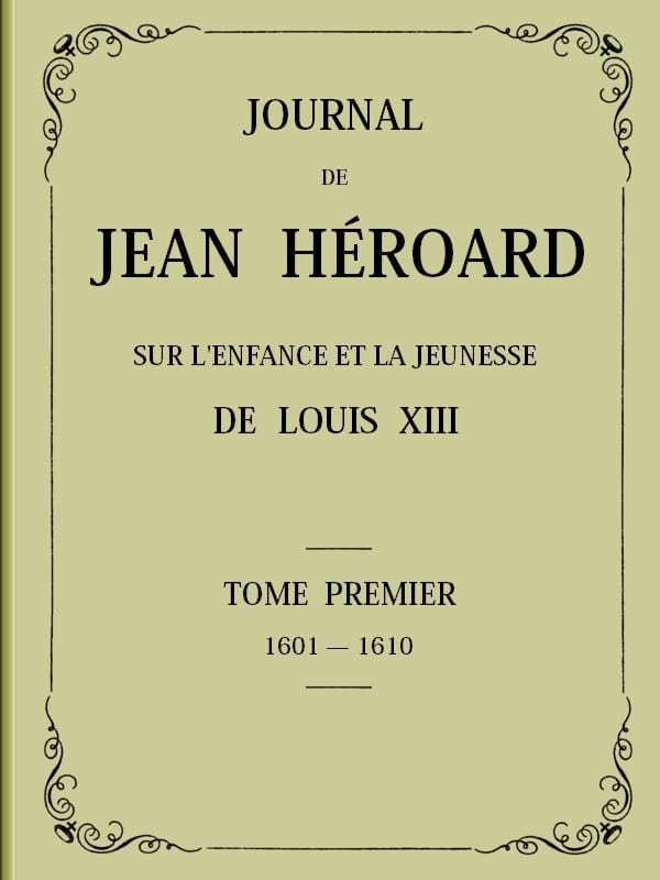 Journal De Jean Héroard - Tome 1sur L'enfance Et La Jeunesse De Louis XIII (1601-1610)