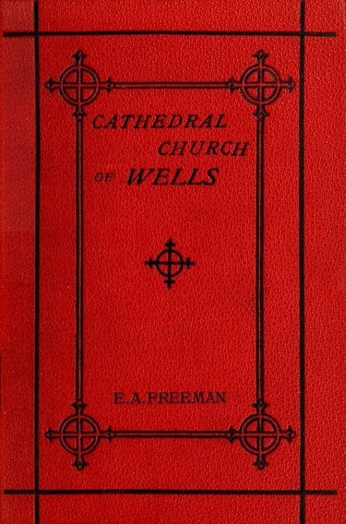 History of the Cathedral Church of Wellsas Illustrating the History of the Cathedral Churches of the Old Foundation