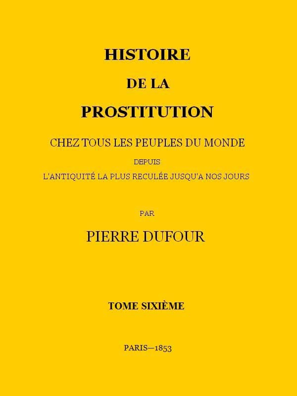 Histoire De La Prostitution Chez Tous Les Peuples Du Monde Depuis L'antiquité La Plus Reculée Jusqu'à Nos Jours, Tome 6/6