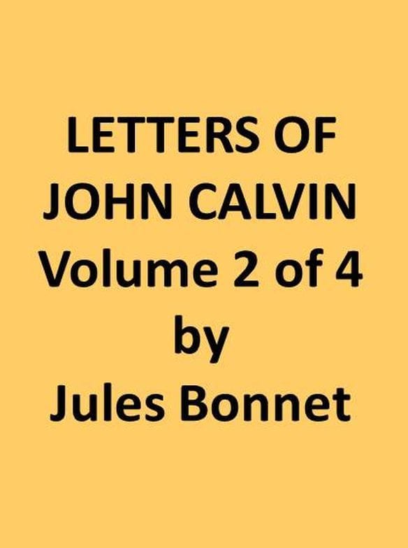 Letters of John Calvin, Volume Ii: Compiled from the Original Manuscripts and Edited with Historical Notes