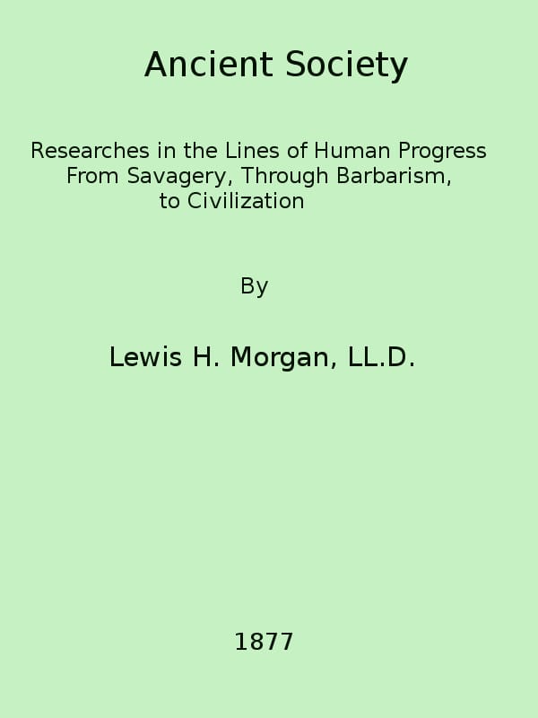 Ancient Society: Or, Researches in the Lines of Human Progress from Savagery, Through Barbarism to Civilization