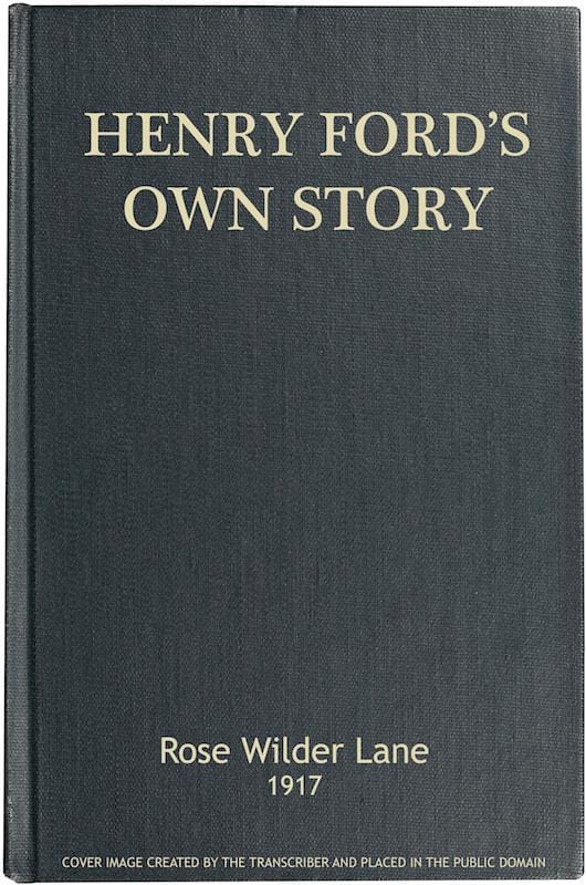 Henry Ford's Own Storyhow a Farmer Boy Rose to the Power That Goes with Many Millions, Yet Never Lost Touch with Humanity