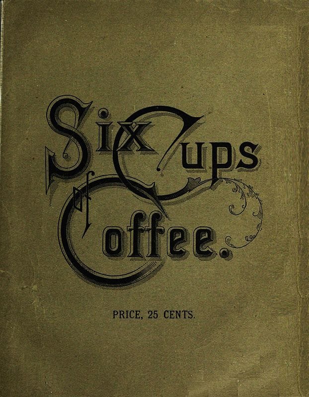 Six Cups of Coffee: Prepared for the Public Palate by the Best Authorities on Coffee Making