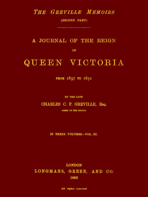 The Greville Memoirs, Part 2 (of 3), Volume 3 (of 3)a Journal of the Reign of Queen Victoria from 1837 to 1852