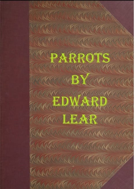 Illustrations of the Family of Psittacidæ, or Parrots: The Greater Part of Them Species Hitherto Unfigured, Containing Forty-Two Lithographic Plates, Drawings from Life, and on Stone