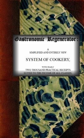The Gastronomic Regenerator: A Simplified and Entirely New System of Cookery: With Nearly Two Thousand Practical Receipts Suited to the Income of All Classes