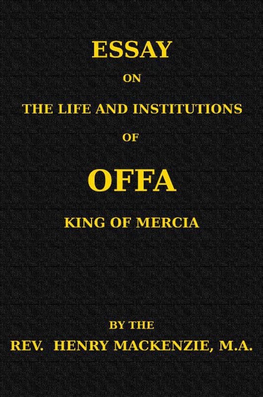 Essay on the Life and Institutions of Offa, King of Mercia, A.d. 755-794