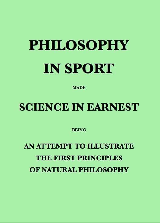 Philosophy in Sport Made Science in Earnest: Being an Attempt to Illustrate the First Principles of Natural Philosophy by the Aid of Popular Toys and Sports