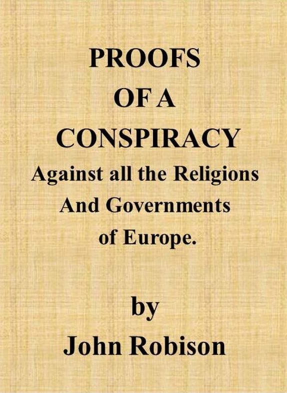 Proofs of a Conspiracy Against All the Religions and Governments of Europecarried on in the Secret Meetings of Free Masons, Illuminati, and Reading Societies.