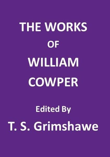 The Works of William Cowperhis Life, Letters, and Poems, Now First Completed by the Introduction of Cowper's Private Correspondence