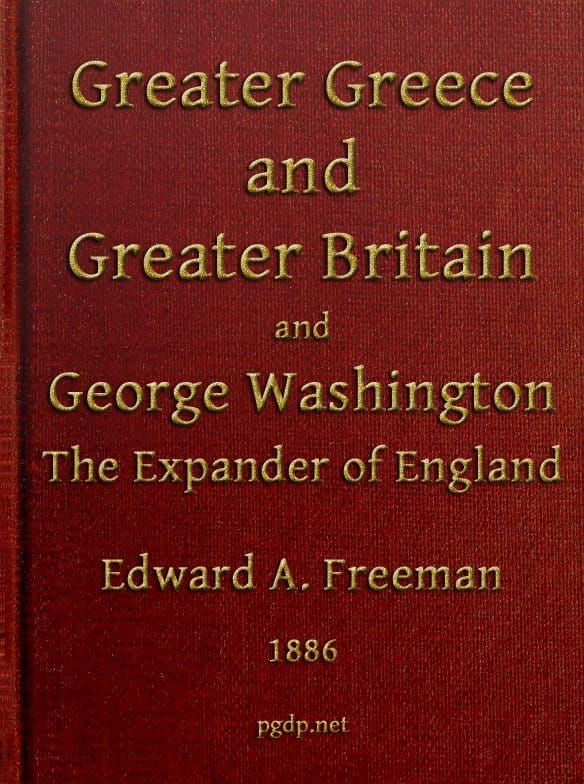 Greater Greece and Greater Britain; And, George Washington, the Expander of England.two Lectures with an Appendix