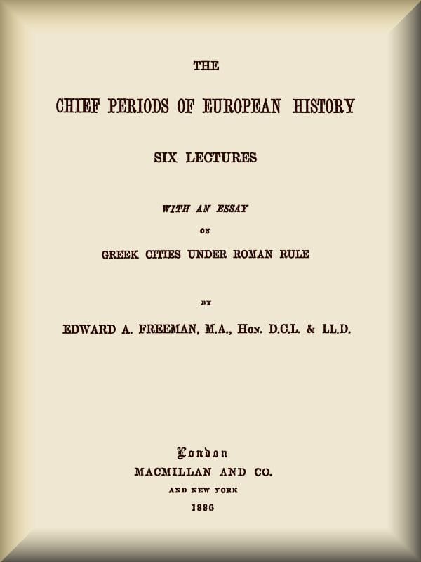 The Chief Periods of European Historysix Lectures Read in the University of Oxford in Trinity Term, 1885