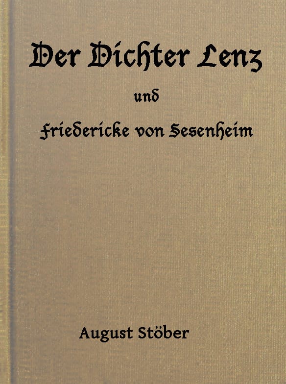 Der Dichter Lenz Und Friedericke Von Sesenheimaus Briefen Und Gleichzeitigen Quellen; Nebst Gedichten Und Anderm Von Lenz Und Göthe