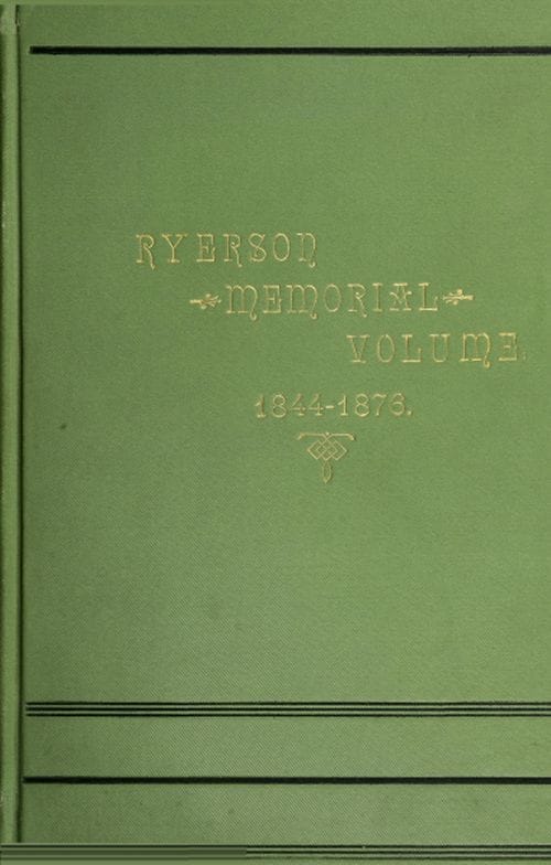 Ryerson Memorial Volume: Prepared on the Occasion of the Unveiling of the Ryerson Statute in the Grounds of the Education Department on the Queen's Birthday, 1889