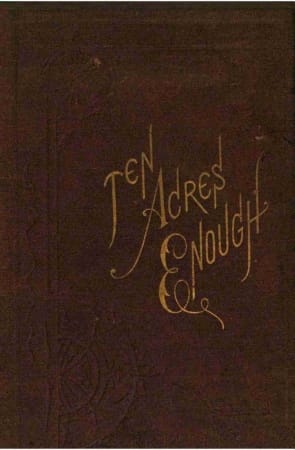 Ten Acres Enough: A Practical Experience, Showing How a Very Small Farm May Be Made to Keep a Very Large Family