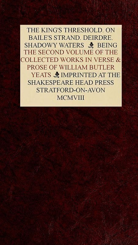 The Collected Works in Verse and Prose of William Butler Yeats, Vol. 2 (of 8)the King's Threshold. on Baile's Strand. Deirdre. Shadowy Waters