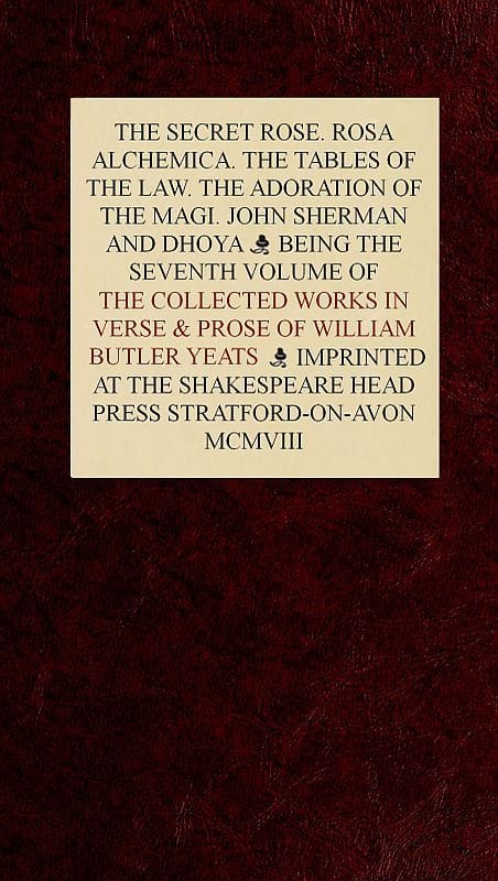 The Collected Works in Verse and Prose of William Butler Yeats, Vol. 7 (of 8)the Secret Rose. Rosa Alchemica. the Tables of the Law. the Adoration of the Magi. John Sherman and Dhoya