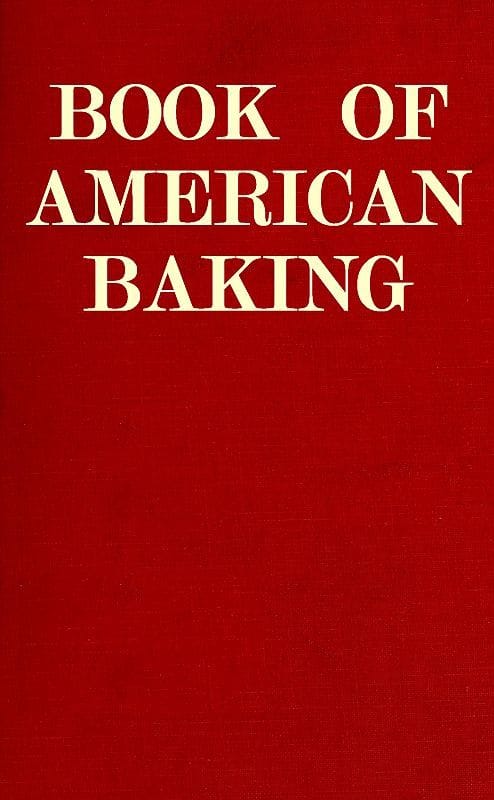 Book of American Baking: A Practical Guide Covering Various Branches of the Baking Industry, Including Cakes, Buns, and Pastry, Bread Making, Pie Baking, Etc.