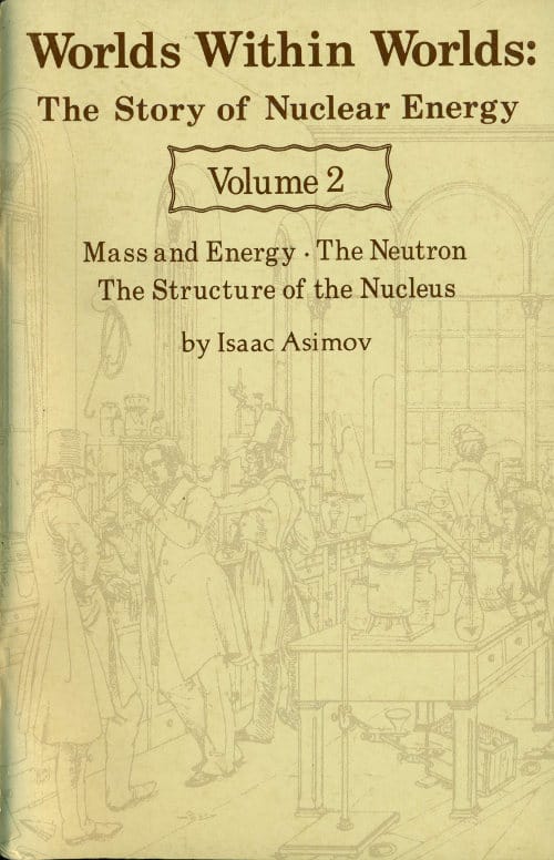 Worlds Within Worlds: The Story of Nuclear Energy, Volume 2 (of 3)mass and Energy; The Neutron; The Structure of the Nucleus