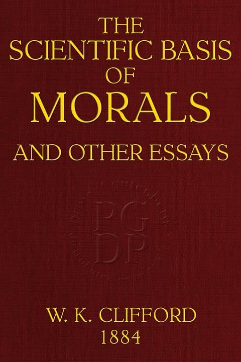 The Scientific Basis of Morals, and Other Essaysviz.: Right and Wrong, the Ethics of Belief, the Ethics of Religion