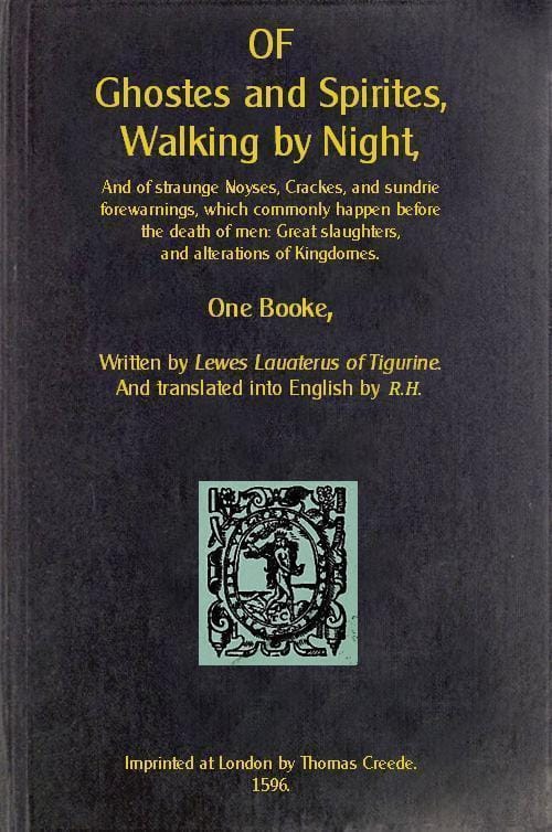 Of Ghostes and Spirites, Walking by Night: And of Straunge Noyses, Crackes, and Sundrie Forewarnings, Which Commonly Happen Before the Death of Men: Great Slaughters, and Alterations of Kingdoms