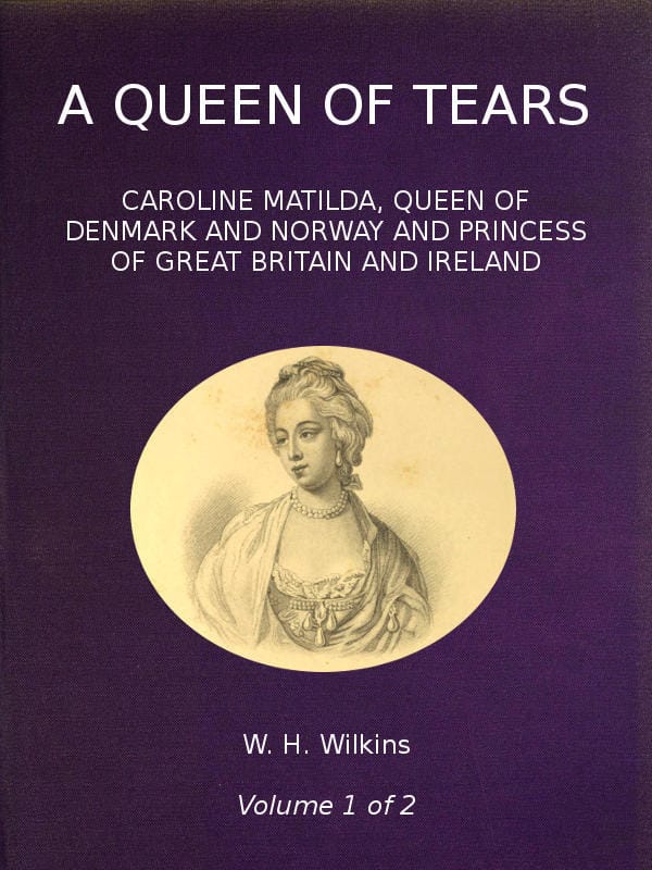 A Queen of Tears, Vol. 1 of 2caroline Matilda, Queen of Denmark and Norway and Princess of Great Britain and Ireland