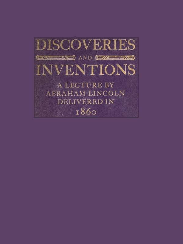 Discoveries and Inventions: A Lecture by Abraham Lincoln Delivered in 1860