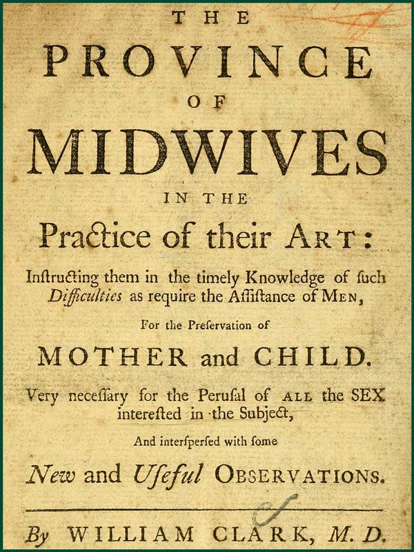 The Province of Midwives in the Practice of Their Artinstructing Them in the Timely Knowledge of Such Difficulties as Require the Assistance of Men, for the Preservation of Mother and Child; Very Necessary for the Perusal of All the Sex Interested in the Subject, and Interspersed with Some New and Useful Observations.