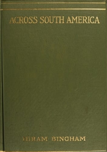 Across South America: An Account of a Journey from Buenos Aires to Lima by Way of Potosí, with Notes on Brazil, Argentina, Bolivia, Chile, and Peru