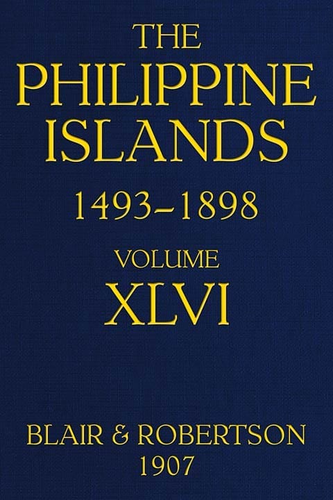 The Philippine Islands, 1493-1898; Volume 46, 1721-1739explorations by Early Navigators, Descriptions of the Islands and Their Peoples, Their History and Records of the Catholic Missions, as Related in Contemporaneous Books and Manuscripts, Showing the Political, Economic, Commercial and Religious Conditions of Those Islands from Their Earliest Relations with European Nations to the Close of the Nineteenth Century