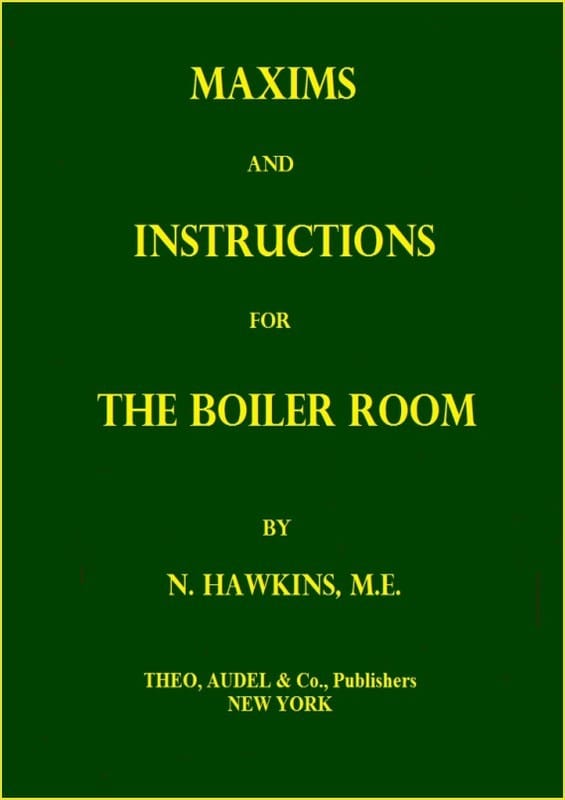 Maxims and Instructions for the Boiler Roomuseful to Engineers, Firemen & Mechanics; Relating to Steam Generators, Pumps, Appliances, Steam Heating, Practical Plumbing, Etc.