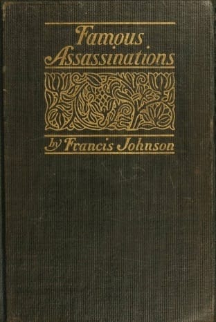 Famous Assassinations of History from Philip of Macedon, 336 B. C., to Alexander of Servia, a. D. 1903