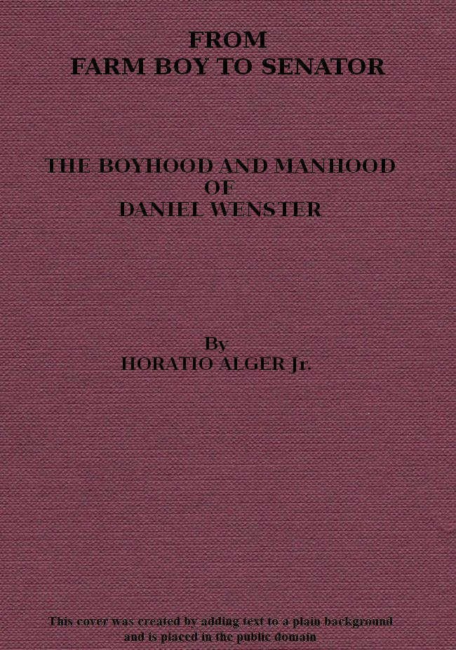 From Farm Boy to Senator: Being the History of the Boyhood and Manhood of Daniel Webster