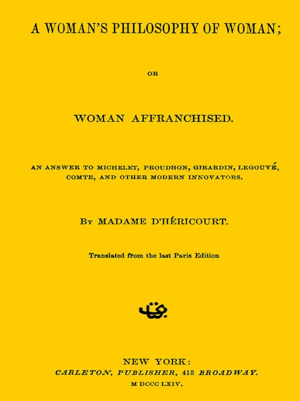 A Woman's Philosophy of Woman; Or, Woman Affranchised.an Answer to Michelet, Proudhon, Girardin, Legouvé, Comte, and Other Modern Innovators