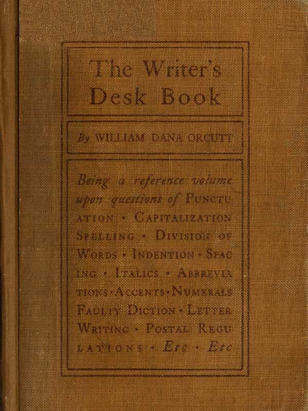 The Writer's Desk Book: Being a Reference Volume Upon Questions of Punctuation, Capitalization, Spelling, Division of Words, Indention, Spacing, Italics, Abbreviations, Accents, Numerals, Faulty Diction, Letter Writing, Postal Regulations, Etc.