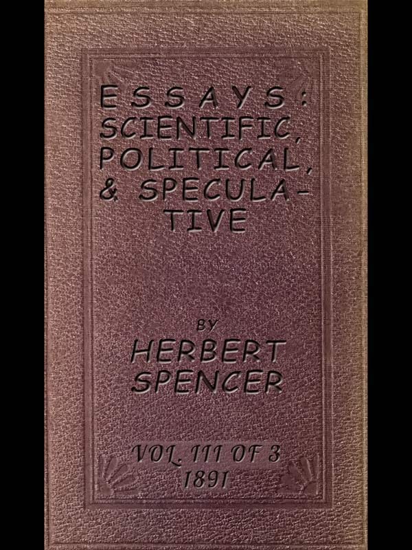 Essays: Scientific, Political, & Speculative; Vol. 3 of 3library Edition (1891), Containing Seven Essays Not Before Republished, and Various Other Additions.