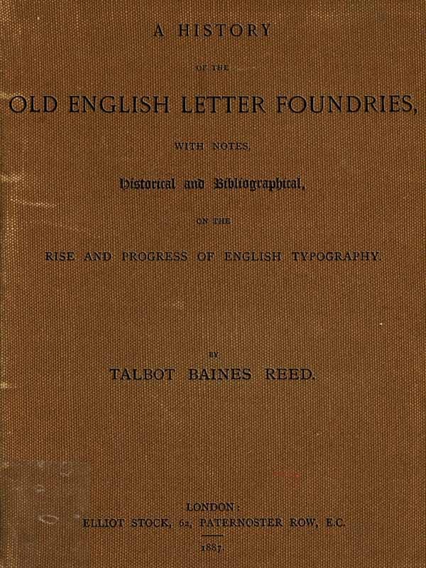 A History of the Old English Letter Foundries: With Notes, Historical and Bibliographical, on the Rise and Progress of English Typography.