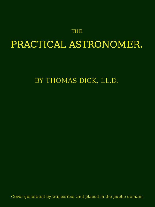 The Practical Astronomer: Comprising Illustrations of Light and Colours--Practical Descriptions of All Kinds of Telescopes--The Use of the Equatorial-Transit--Circular, and Other Astronomical Instruments, a Particular Account of the Earl of Rosse's Large Telescopes, and Other Topics Connected with Astronomy