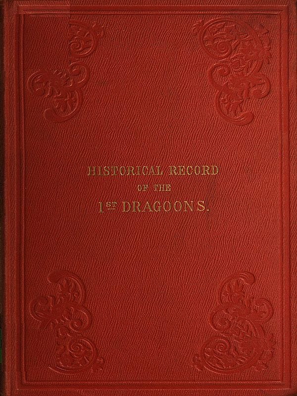 Historical Record of the First, or the Royal Regiment of Dragoons: Containing an Account of Its Formation in the Reign of King Charles the Second, and of Its Subsequent Services to 1839