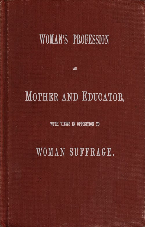 Woman's Profession as Mother and Educator, with Views in Opposition to Woman…