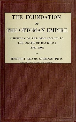 The Foundation of the Ottoman Empire; A History of the Osmanlis Up to the Death of Bayezid I (1300-1403)