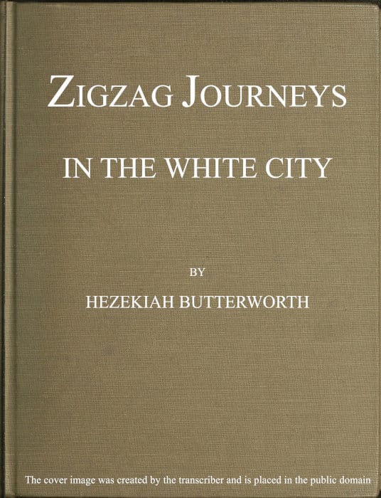 Zigzag Journeys in the White City. with Visits to the Neighboring Metropolis