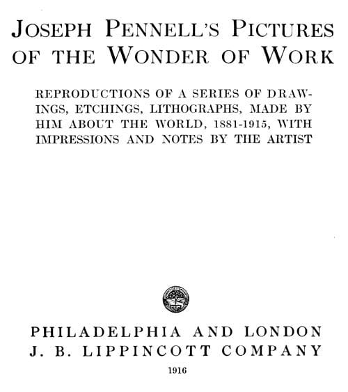Joseph Pennell's Pictures of the Wonder of Workreproductions of a Series of Drawings, Etchings, and Lithographs, Made by Him About the World, 1881-1915, with Impressions and Notes by the Artist