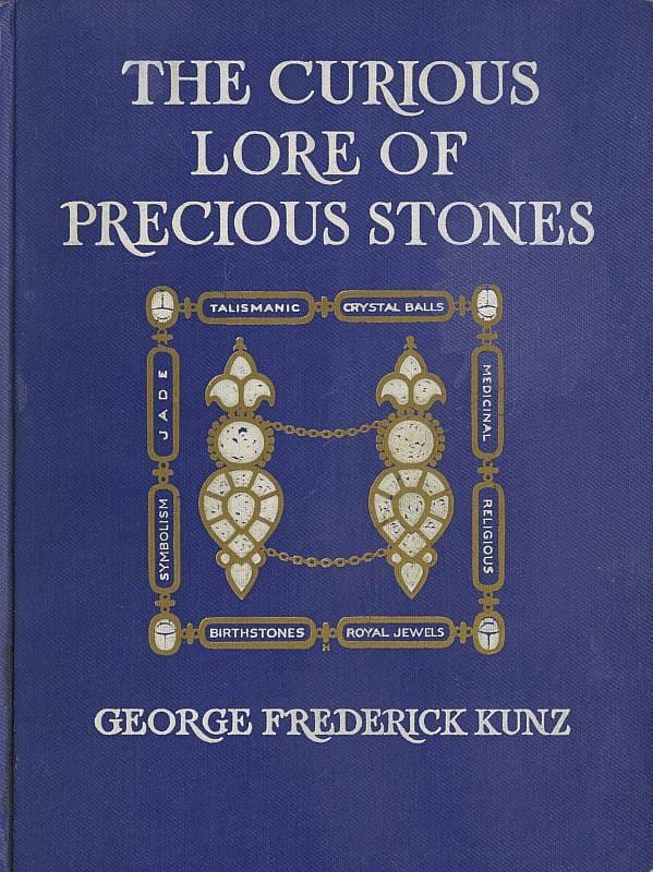The Curious Lore of Precious Stones: Being a Description of Their Sentiments and Folk Lore, Superstitions, Symbolism, Mysticism, Use in Medicine, Protection, Prevention, Religion, and Divination. Crystal Gazing, Birth-Stones, Lucky Stones and Talismans, Astral, Zodiacal, and Planetary