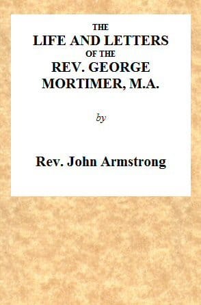 The Life and Letters of the Rev. George Mortimer, M.a.rector of Thornhill, in the Diocese of Toronto, Canada West