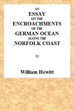An Essay on the Encroachments of the German Ocean Along the Norfolk Coast: With a Design to Arrest Its Further Depredations